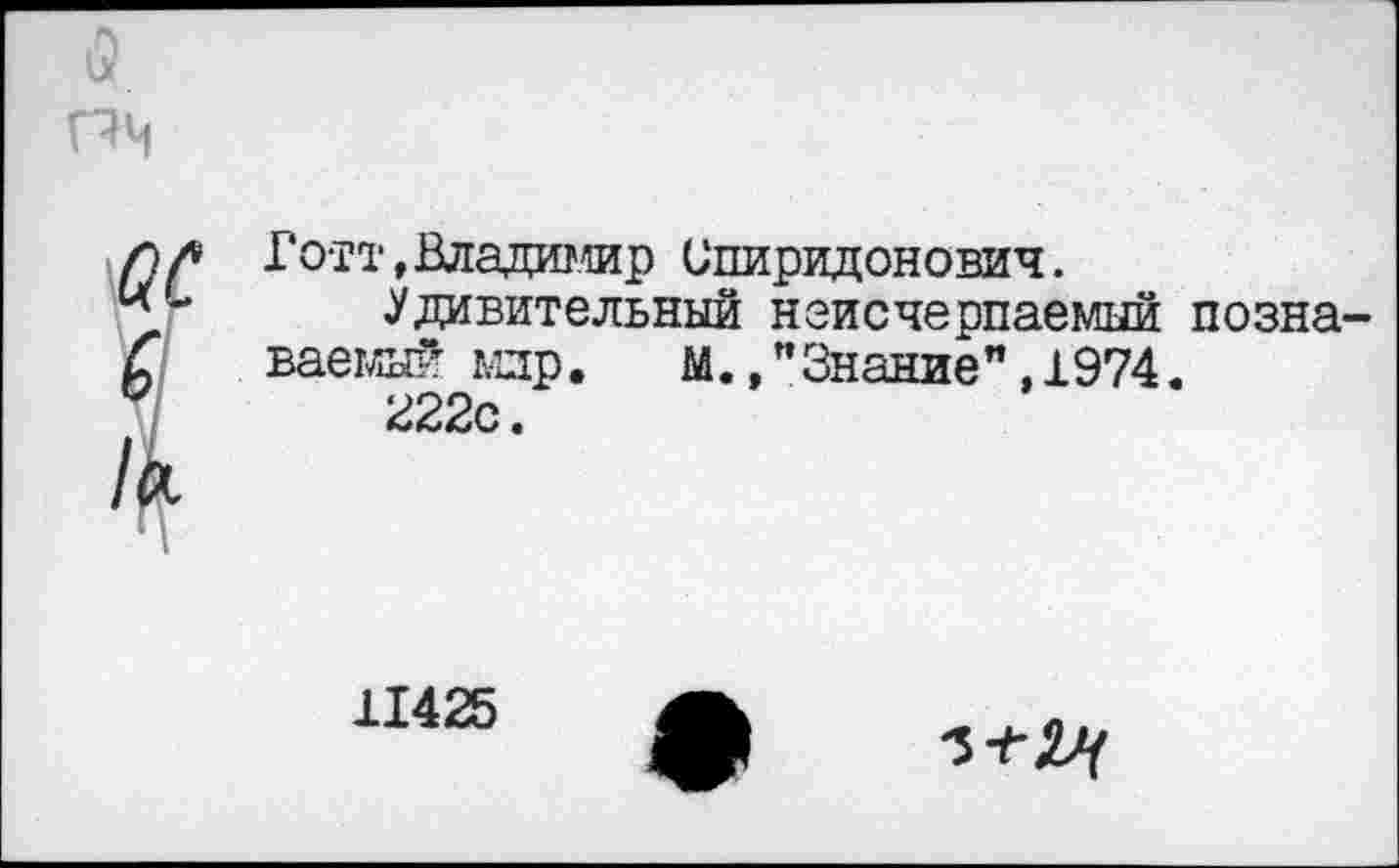 ﻿Готт, Владимир Спиридонович.
Удивительный неисчерпаемый позна ваемый млр. М.,"Знание",1974.
222с.
11425